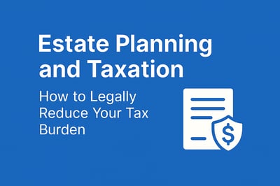 Estate Planning and Taxation: How to Legally Reduce Your Tax Burden