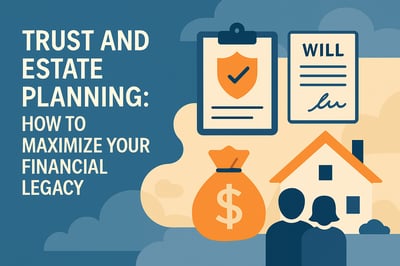 Trust and Estate Planning: How to Maximize Your Financial Legacy